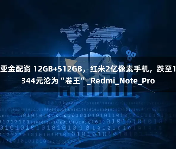 亚金配资 12GB+512GB，红米2亿像素手机，跌至1344元沦为“卷王”_Redmi_Note_Pro