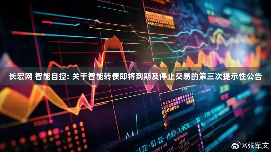 长宏网 智能自控: 关于智能转债即将到期及停止交易的第三次提示性公告
