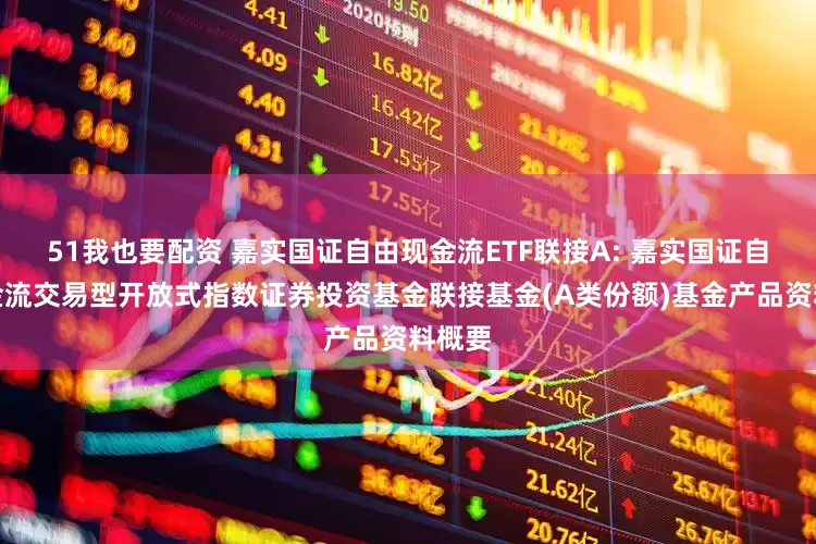 51我也要配资 嘉实国证自由现金流ETF联接A: 嘉实国证自由现金流交易型开放式指数证券投资基金联接基金(A类份额)基金产品资料概要