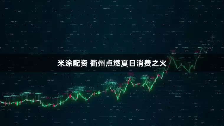 米涂配资 衢州点燃夏日消费之火