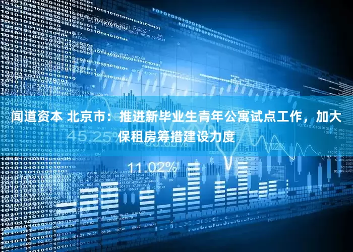 闻道资本 北京市：推进新毕业生青年公寓试点工作，加大保租房筹措建设力度