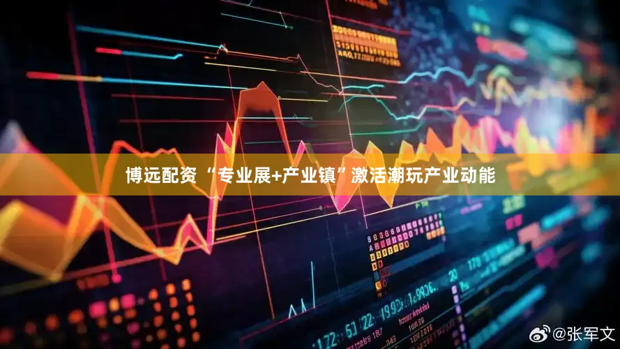博远配资 “专业展+产业镇”激活潮玩产业动能