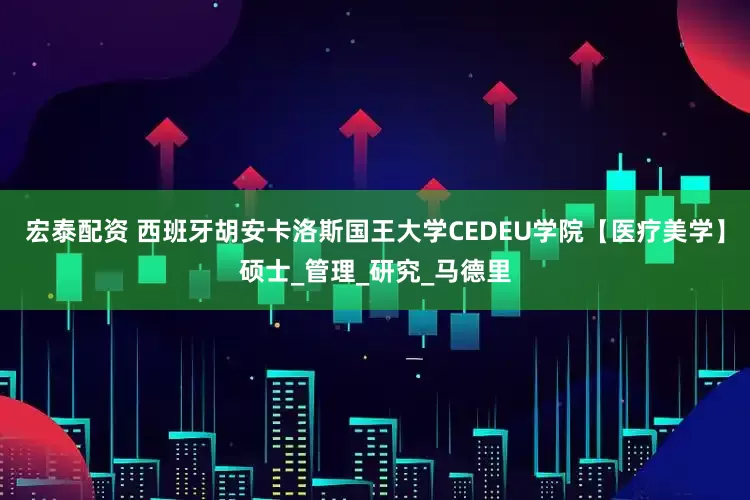 宏泰配资 西班牙胡安卡洛斯国王大学CEDEU学院【医疗美学】硕士_管理_研究_马德里