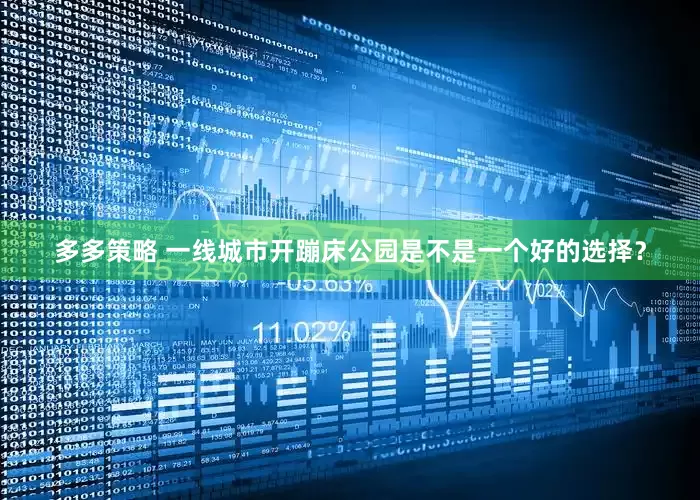 多多策略 一线城市开蹦床公园是不是一个好的选择？