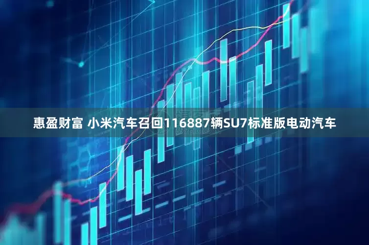 惠盈财富 小米汽车召回116887辆SU7标准版电动汽车