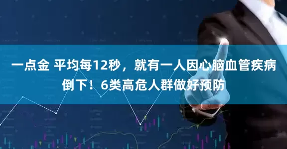 一点金 平均每12秒，就有一人因心脑血管疾病倒下！6类高危人群做好预防