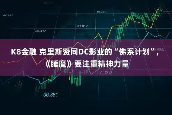 K8金融 克里斯赞同DC影业的“佛系计划”, 《睡魔》要注重精神力量